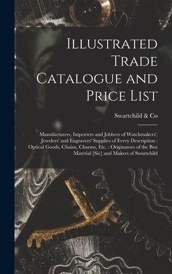 Illustrated Trade Catalogue and Price List: Manufacturers, Importers and Jobbers of Watchmakers', Jewelers' and Engravers' Supplies of Every Descripti by &. Co, Swartchild