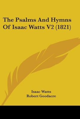 The Psalms And Hymns Of Isaac Watts V2 (1821) by Watts, Isaac