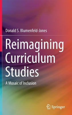 Reimagining Curriculum Studies: A Mosaic of Inclusion by Blumenfeld-Jones, Donald S.