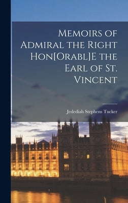 Memoirs of Admiral the Right Hon[Orabl]E the Earl of St. Vincent by Tucker, Jedediah Stephens