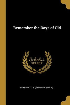 Remember the Days of Old by Z. S. (Zedekiah Smith), Barstow