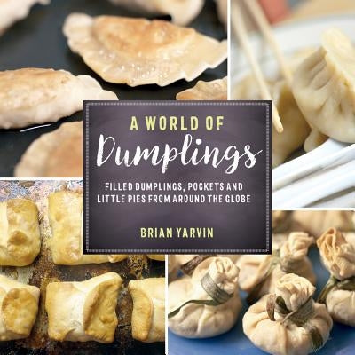 A World of Dumplings: Filled Dumplings, Pockets, and Little Pies from Around the Globe by Yarvin, Brian