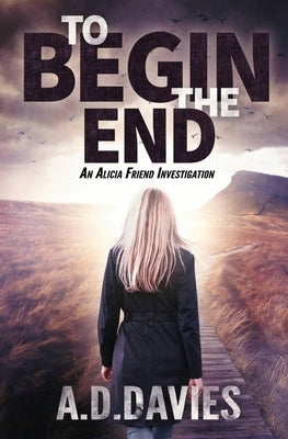 To Begin the End: An Alicia Friend Investigation by Davies, A. D.