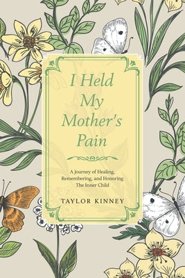 I Held My Mother's Pain: A Journey of Healing, Remembering, and Honoring The Inner Child by Kinney, Taylor