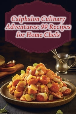 Calphalon Culinary Adventures: 99 Recipes for Home Chefs by Grill, Wholesome Whisk