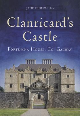 Clanricard's Castle: Portumna House, Co. Galway by Fenlon, Jane