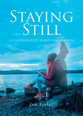 Staying Still: A Contemplative's Search for Meaning by Seeley, Jan