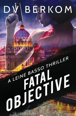 Fatal Objective: A Leine Basso Thriller by Berkom, D. V.