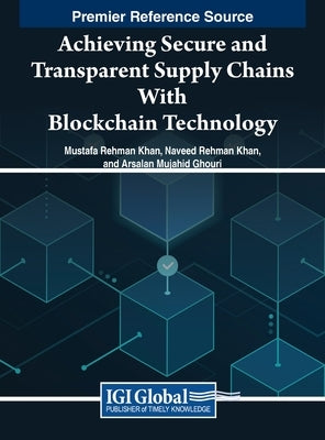 Achieving Secure and Transparent Supply Chains With Blockchain Technology by Khan, Mustafa Rehman