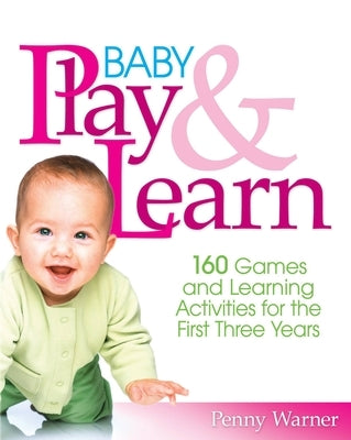 Baby Play and Learn: 160 Games and Learning Activities for the First Three Years by Warner, Penny