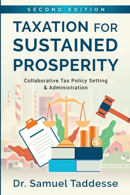 Taxation for Sustained Prosperity: Collaborative Tax Policy Making & Administration (2nd Edition) by Taddesse, Samuel