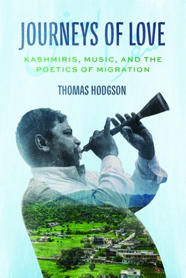 Journeys of Love: Kashmiris, Music, and the Poetics of Migration by Hodgson, Thomas