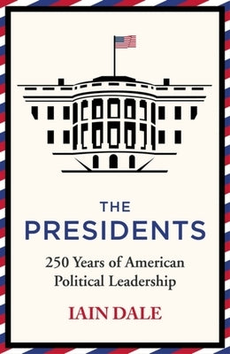 The Presidents: 250 Years of American Political Leadership by Dale, Iain