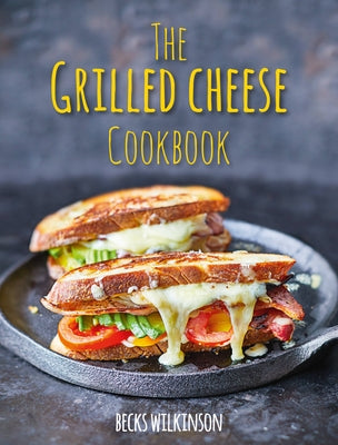 The Grilled Cheese Cookbook by Wilkinson, Becks