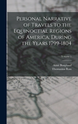 Personal Narrative of Travels to the Equinoctial Regions of America, During the Years 1799-1804; Volume 1 by Ross, Thomasina