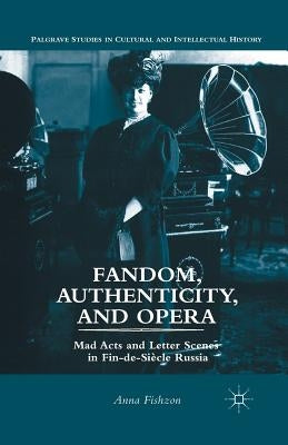 Fandom, Authenticity, and Opera: Mad Acts and Letter Scenes in Fin-De-Siècle Russia by Fishzon, A.