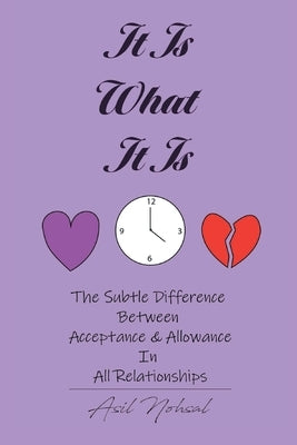 It Is What It Is: The Subtle Difference Between Acceptance and Allowance In All Relationships by Nohsal, Asil