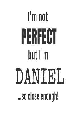 I'm Not Perfect But I'm Daniel... So Close Enough!: Funny Personalized Gift Notebook For Boys by Publishing, Creative Juices