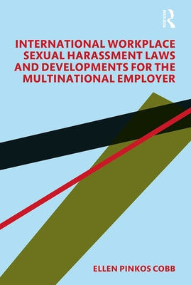 International Workplace Sexual Harassment Laws and Developments for the Multinational Employer by Pinkos Cobb, Ellen