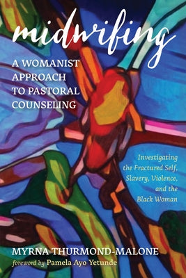 Midwifing--A Womanist Approach to Pastoral Counseling: Investigating the Fractured Self, Slavery, Violence, and the Black Woman by Thurmond-Malone, Myrna