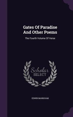 Gates Of Paradise And Other Poems: The Fourth Volume Of Verse by Markham, Edwin