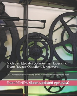 Michigan Elevator Journeyman Licensing Exam Review Questions & Answers: Self-Practice Exercises focusing on the technical knowledge of the trade by Examreview