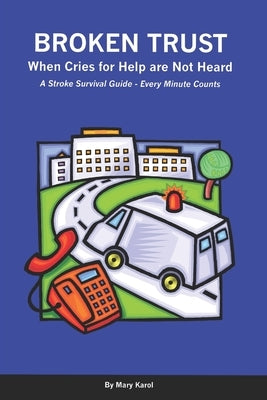 Broken Trust - When Cries For Help Are Not Heard: A Stroke Survival Guide - Every Minute Counts by Karol, Mary