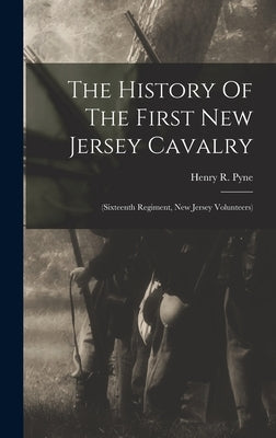 The History Of The First New Jersey Cavalry: (sixteenth Regiment, New Jersey Volunteers) by Pyne, Henry R.