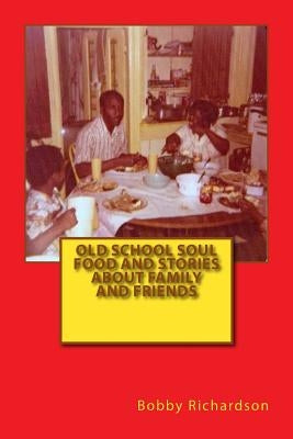 Old School Soul Food And Stories About Family And Friends by Richardson, Bobby Lee