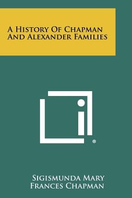 A History Of Chapman And Alexander Families by Chapman, Sigismunda Mary Frances