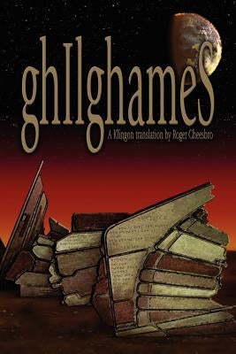 ghIlghameS: A Klingon Translation by Cheesbro, Roger