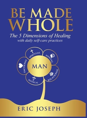 Be Made Whole: The 5 Dimensions of Healings with Daily Self-Help Practices by Joseph, Eric W.