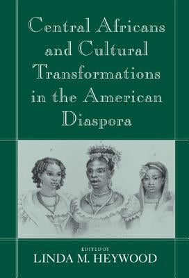 Central Africans and Cultural Transformations in the American Diaspora by Heywood, Linda M.