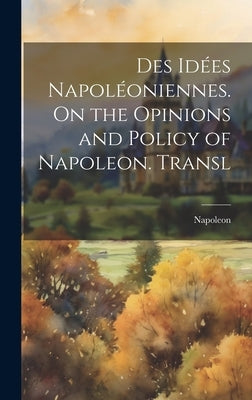 Des Idées Napoléoniennes. On the Opinions and Policy of Napoleon. Transl by Napoleon