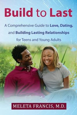 Build to Last: A Comprehensive Guide to Love, Dating, and Building Lasting Relationships for Teens and Young Adults by Francis MD, Meleta