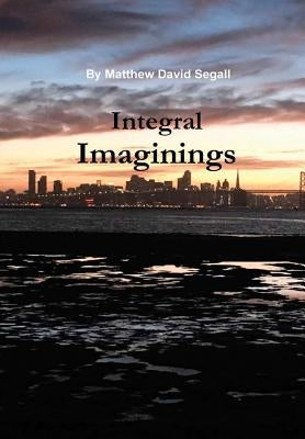 Integral Imaginings by Segall, Matthew David