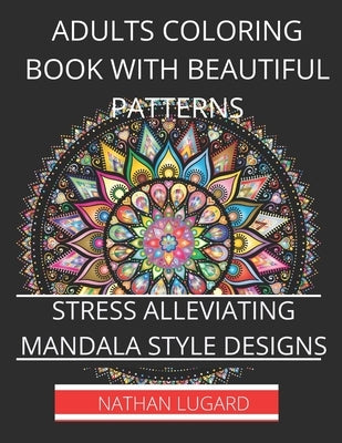 Adults coloring book with beautiful patterns: Stress alleviating mandala style designs by Lugard, Nathan