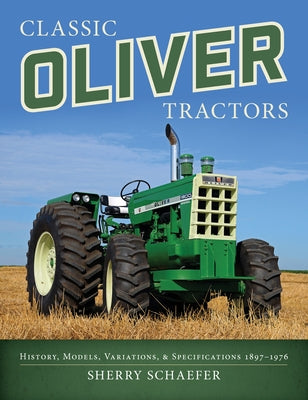 Classic Oliver Tractors: History, Models, Variations, & Specifications 1897-1976 by Schaefer, Sherry