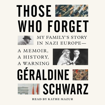 Those Who Forget: My Family's Story in Nazi Europe--A Memoir, a History, a Warning by Schwarz, Geraldine