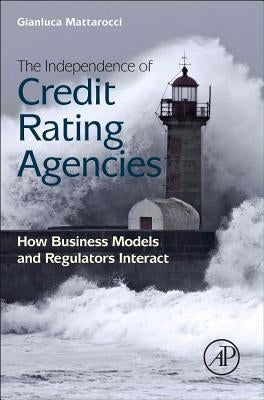 The Independence of Credit Rating Agencies: How Business Models and Regulators Interact by Mattarocci, Gianluca