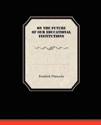 On the Future of our Educational Institutions by Nietzsche, Friedrich