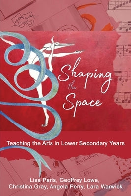 Shaping the Space: Teaching the Arts in Lower Secondary Years by Paris, Lisa