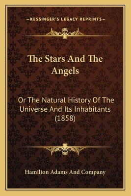 The Stars And The Angels: Or The Natural History Of The Universe And Its Inhabitants (1858) by Hamilton Adams and Company