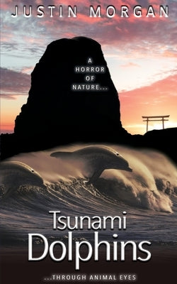 Tsunami Dolphins: A Horror of Nature, Through Animal Eyes by Morgan, Justin