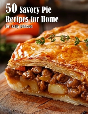 50 Savory Pie Recipes for Home by Johnson, Kelly