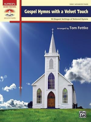 Gospel Hymns with a Velvet Touch: 10 Elegant Settings of Beloved Hymns by Fettke, Tom