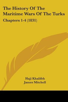 The History Of The Maritime Wars Of The Turks: Chapters 1-4 (1831) by Khalifeh, Haji