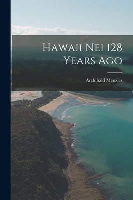 Hawaii Nei 128 Years Ago by Menzies, Archibald