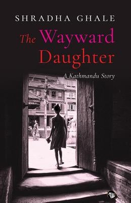 The Wayward Daughter: A Kathmandu Story by Ghale, Shradha