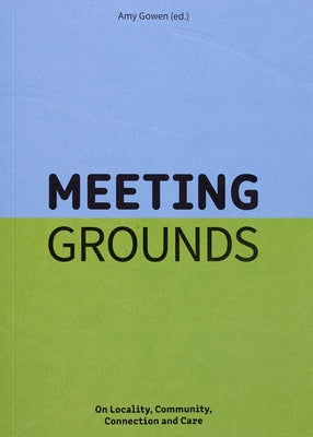 Meeting Grounds: On Locality, Community, Connection and Care by Gowen, Amy